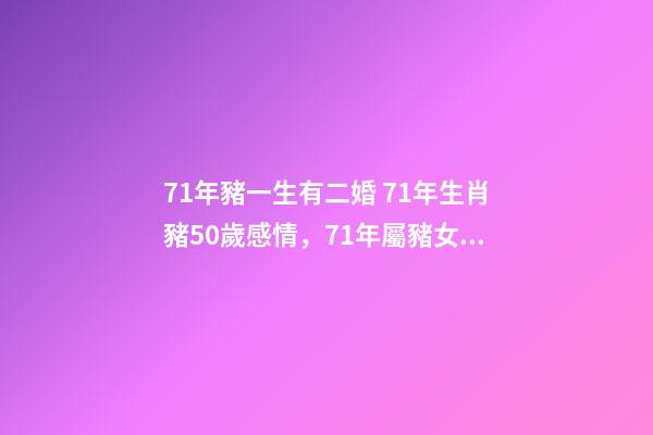 71年豬一生有二婚 71年生肖豬50歲感情，71年屬豬女有幾段婚姻-第1張-觀點-玄機派
